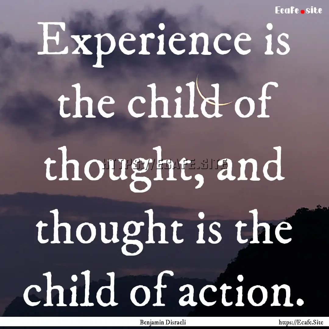 Experience is the child of thought, and thought.... : Quote by Benjamin Disraeli