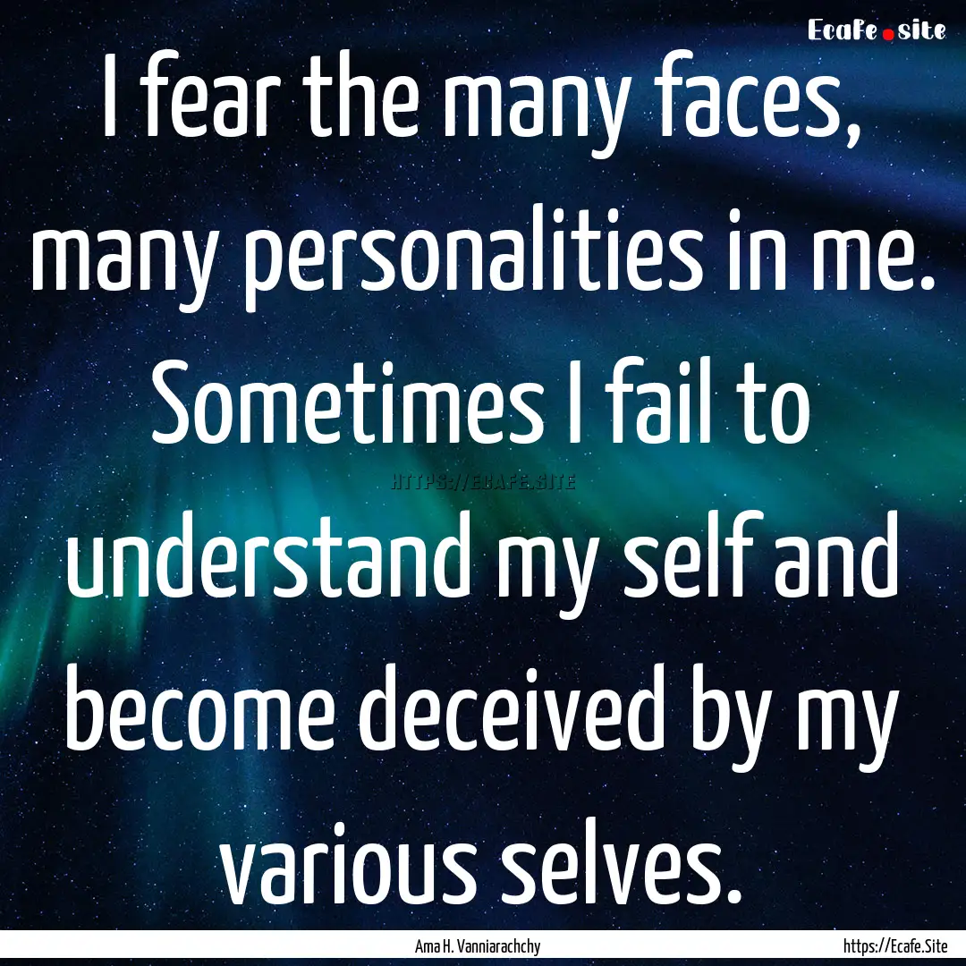 I fear the many faces, many personalities.... : Quote by Ama H. Vanniarachchy