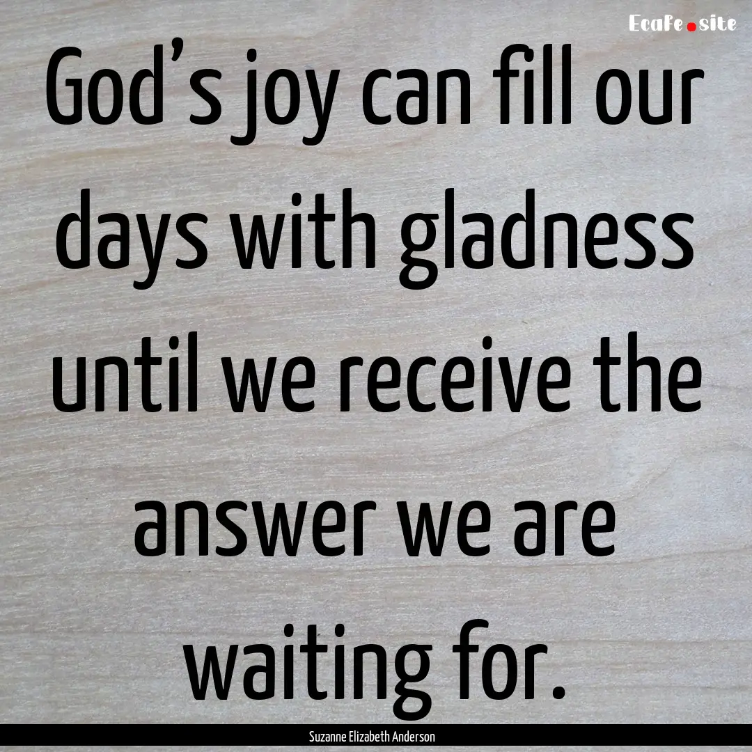 God’s joy can fill our days with gladness.... : Quote by Suzanne Elizabeth Anderson