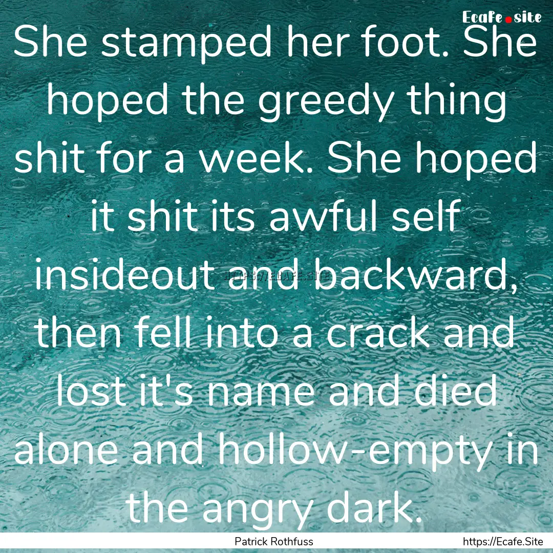 She stamped her foot. She hoped the greedy.... : Quote by Patrick Rothfuss