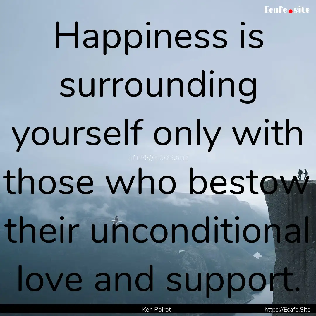 Happiness is surrounding yourself only with.... : Quote by Ken Poirot