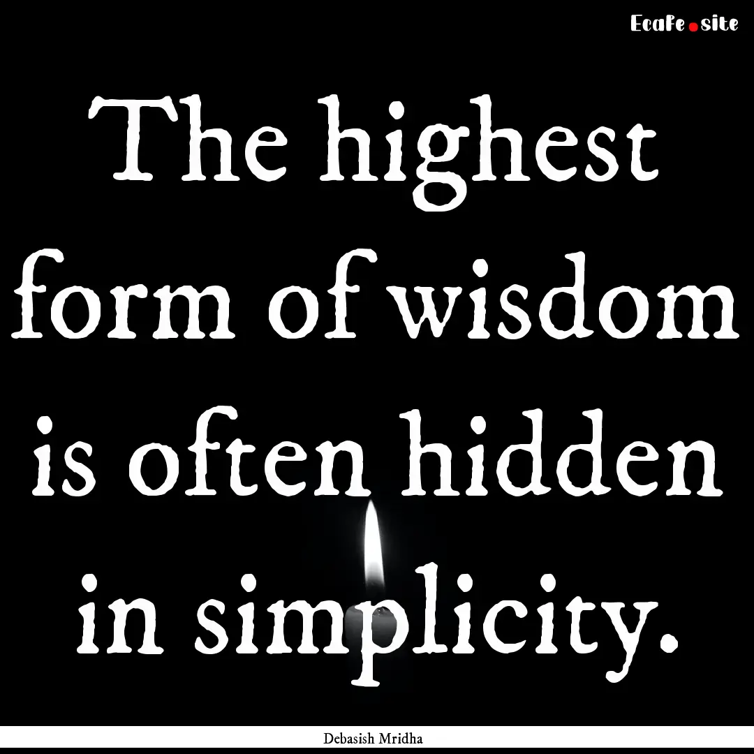 The highest form of wisdom is often hidden.... : Quote by Debasish Mridha