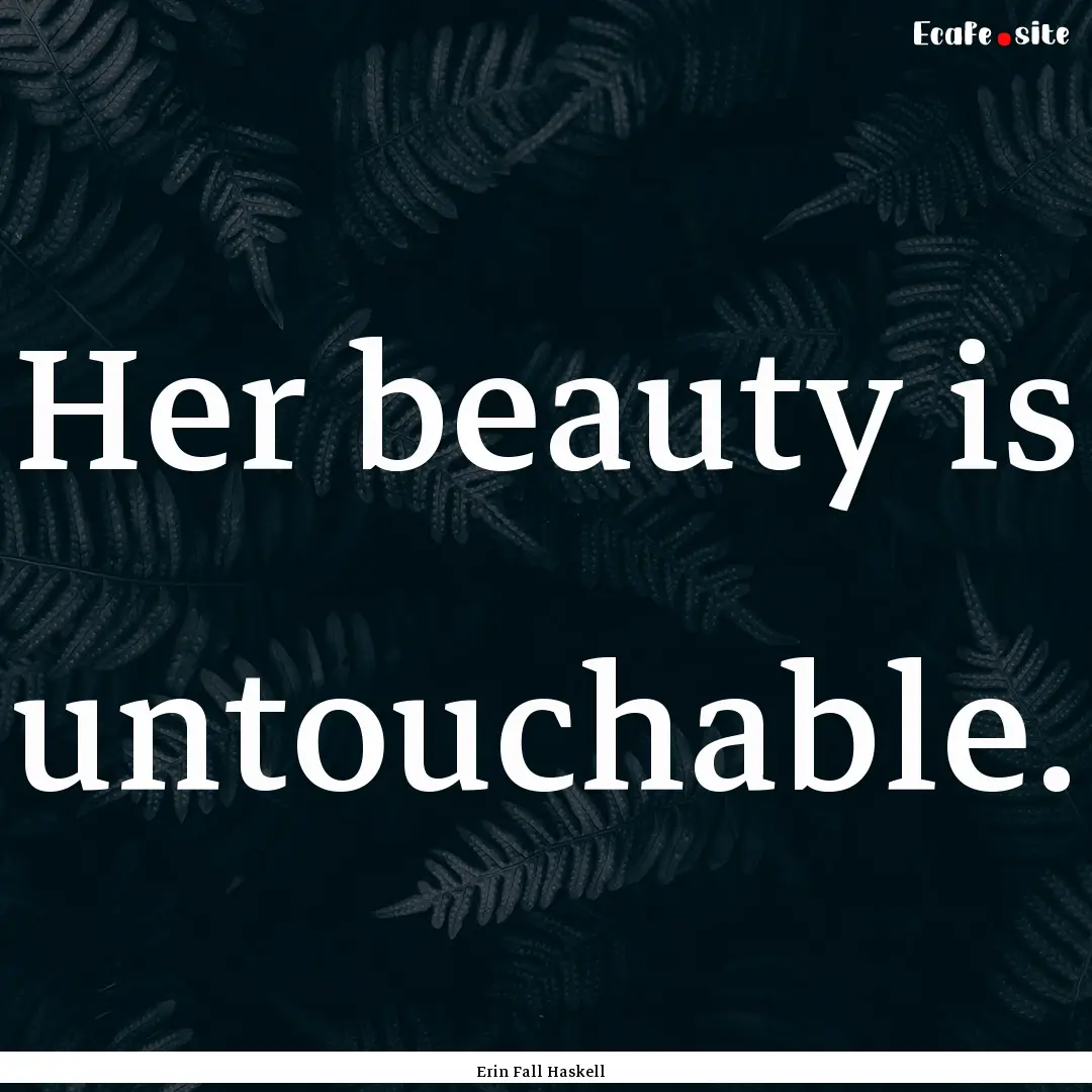 Her beauty is untouchable. : Quote by Erin Fall Haskell