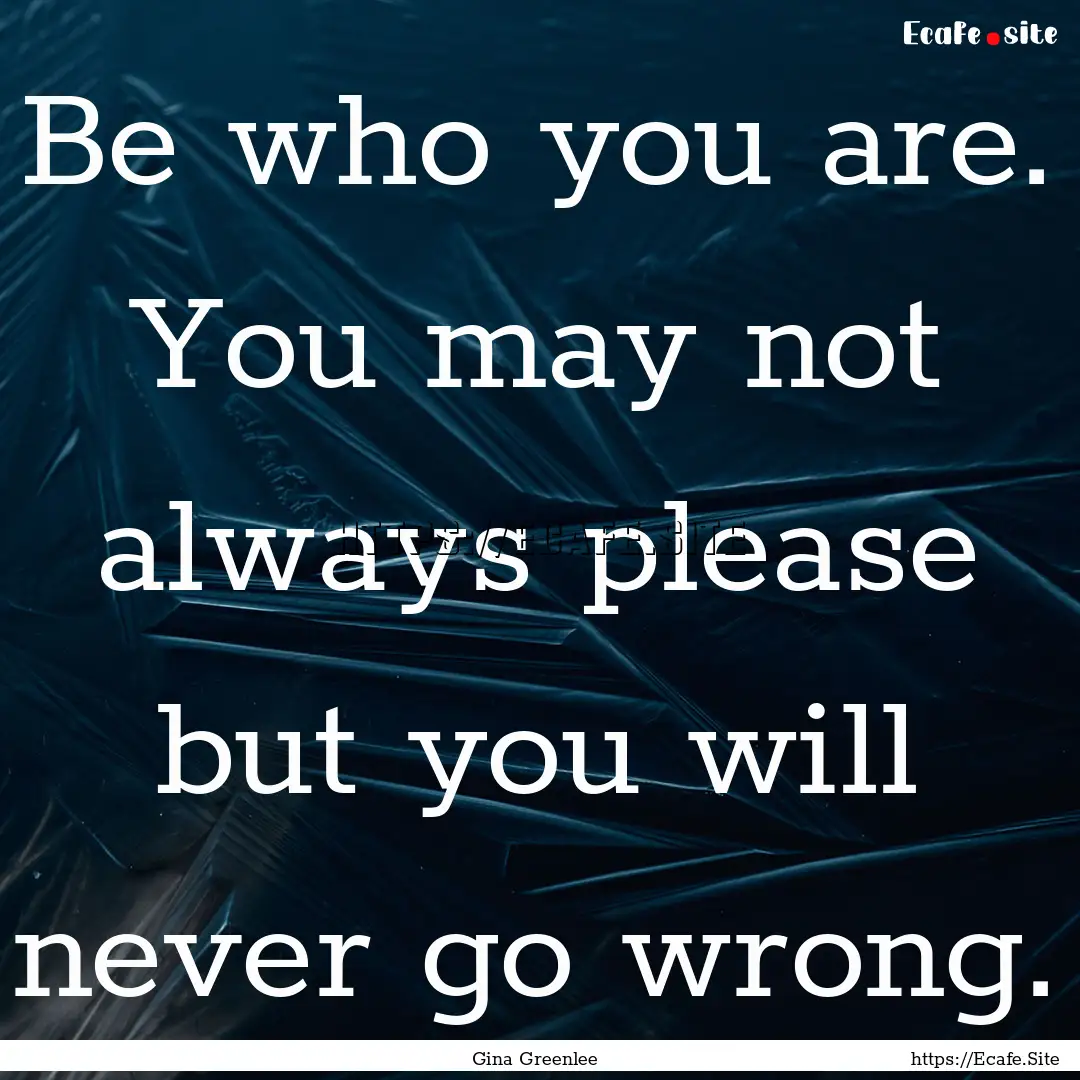 Be who you are. You may not always please.... : Quote by Gina Greenlee