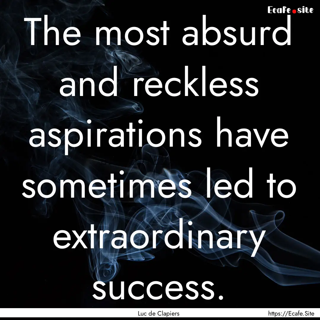 The most absurd and reckless aspirations.... : Quote by Luc de Clapiers