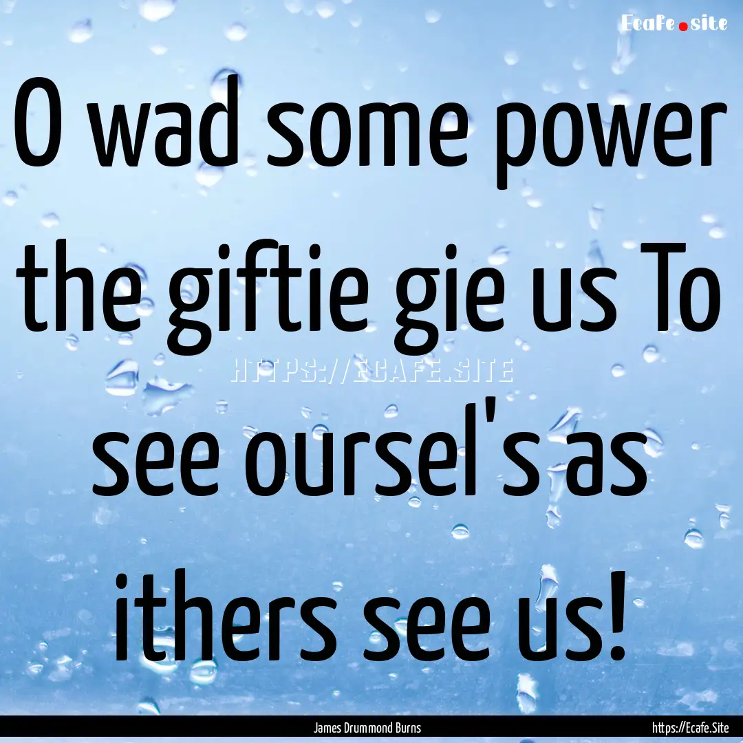 O wad some power the giftie gie us To see.... : Quote by James Drummond Burns