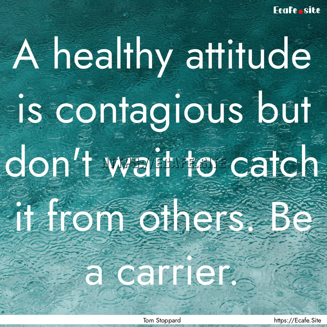 A healthy attitude is contagious but don't.... : Quote by Tom Stoppard