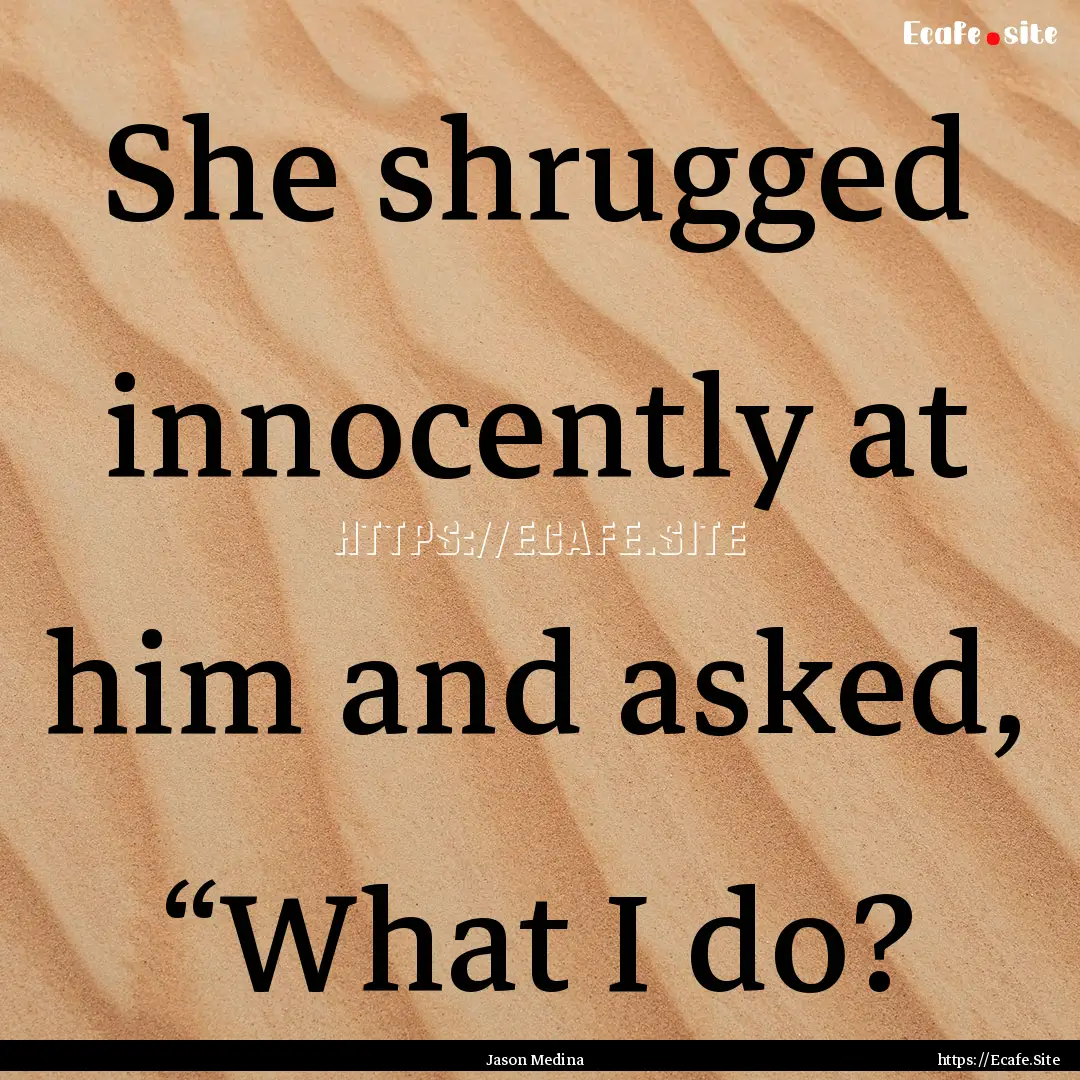 She shrugged innocently at him and asked,.... : Quote by Jason Medina