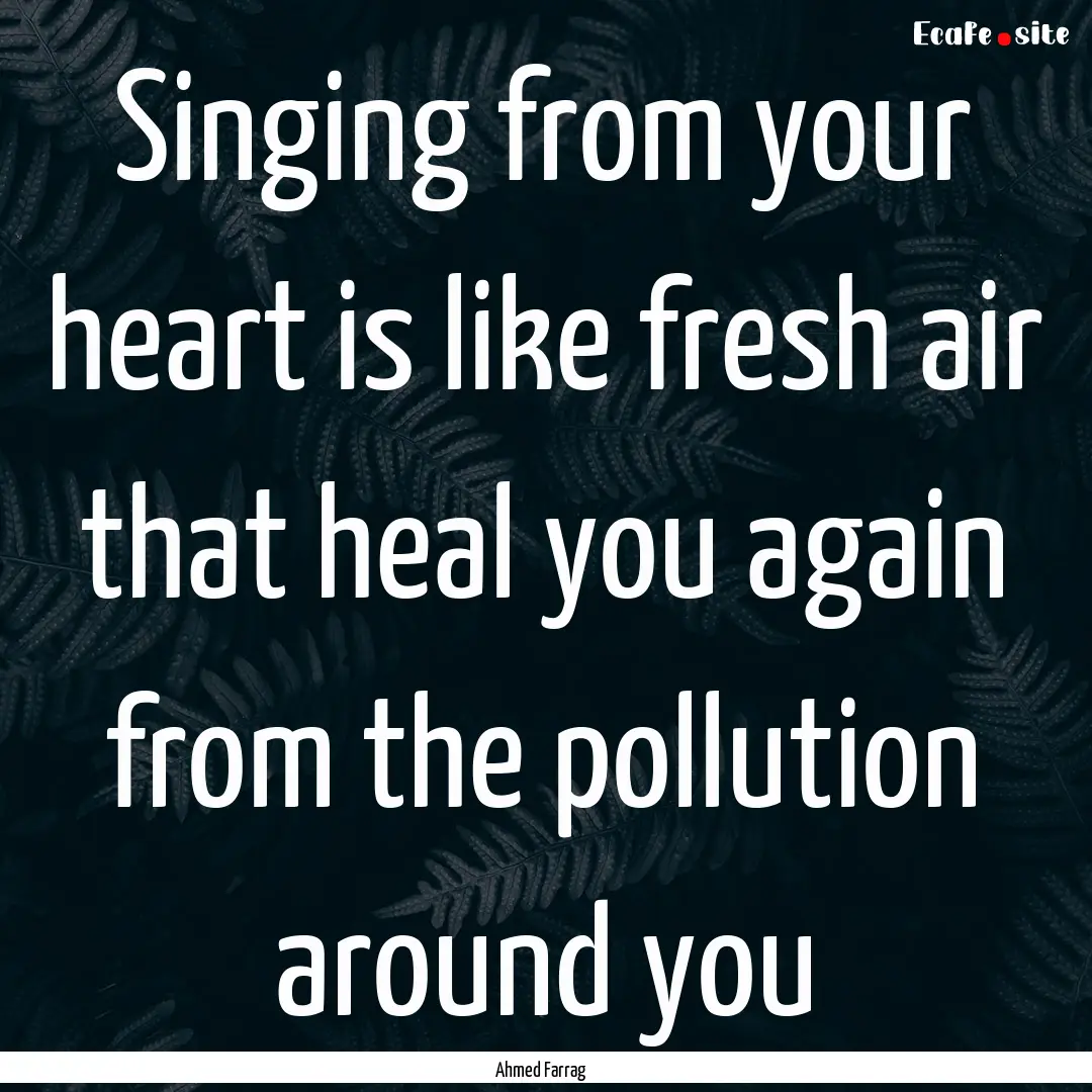 Singing from your heart is like fresh air.... : Quote by Ahmed Farrag