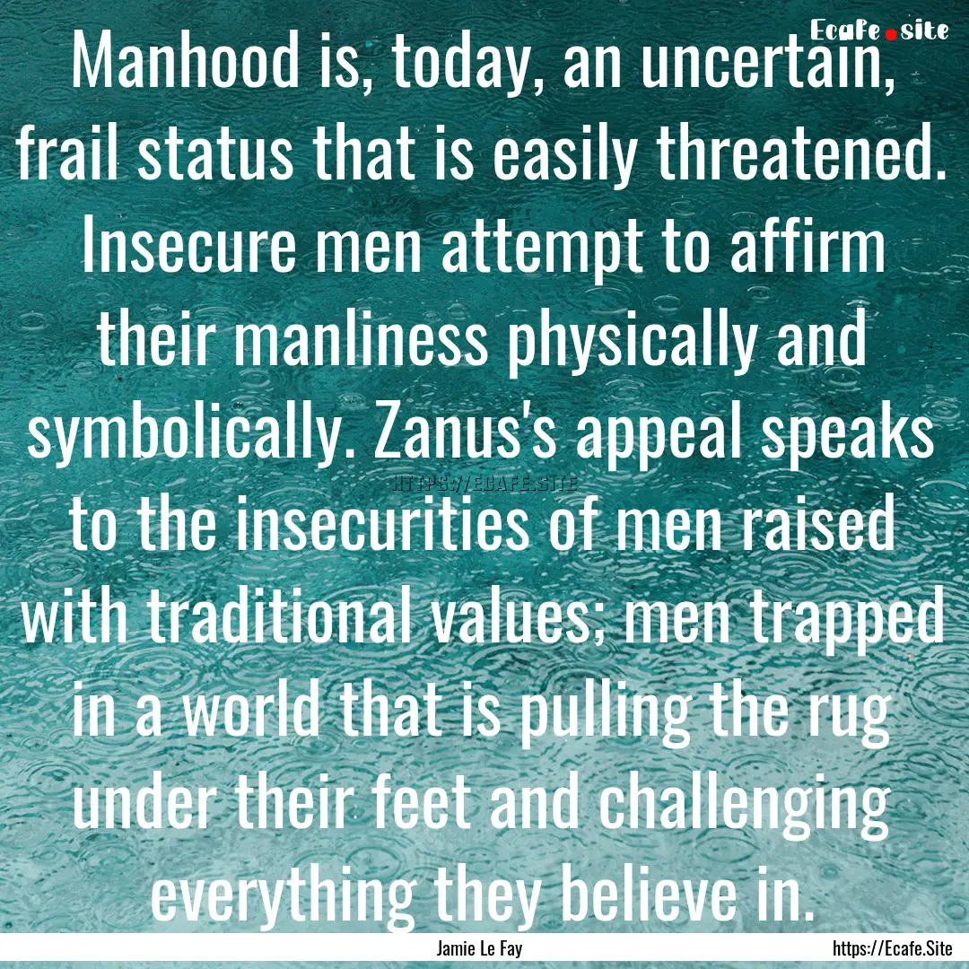 Manhood is, today, an uncertain, frail status.... : Quote by Jamie Le Fay