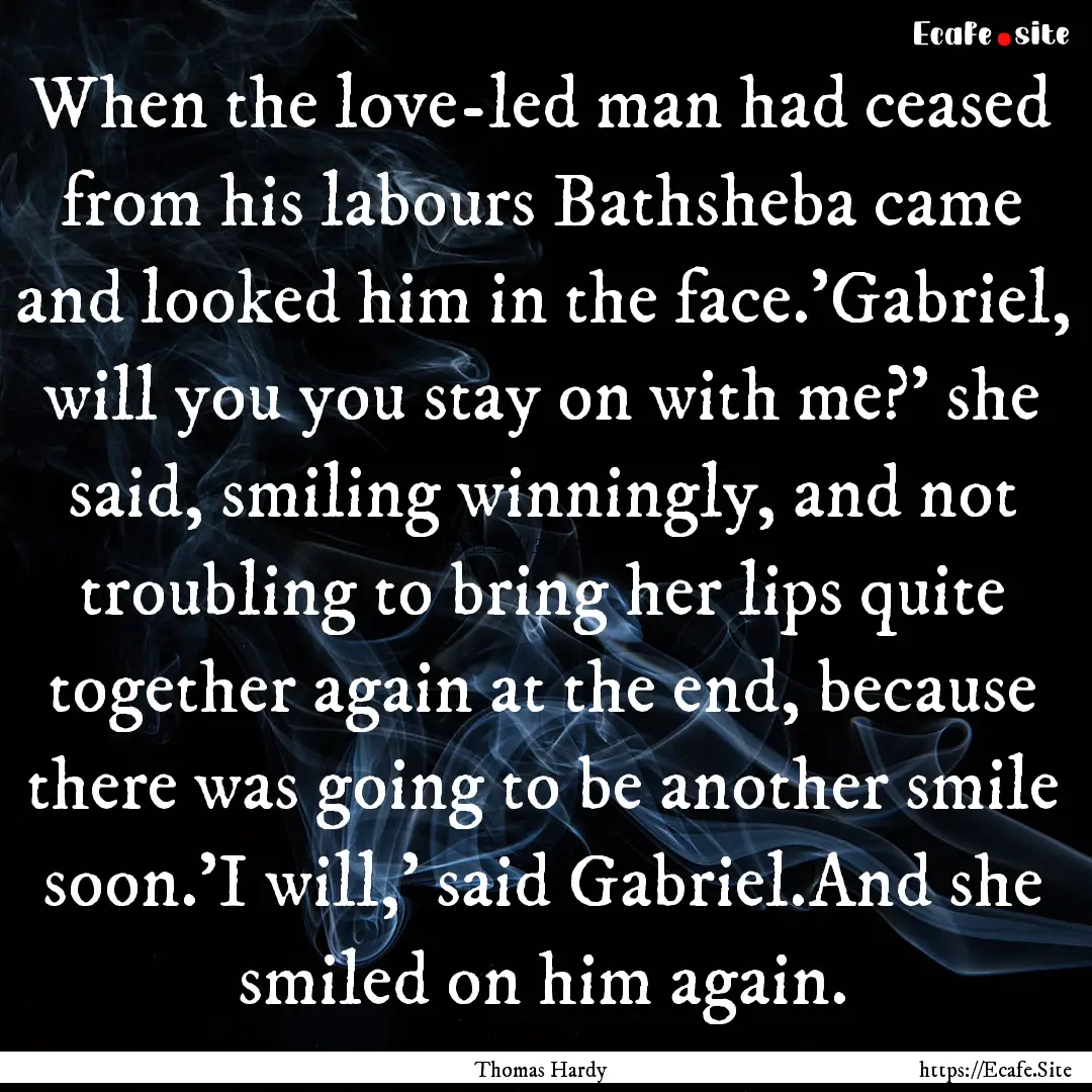 When the love-led man had ceased from his.... : Quote by Thomas Hardy