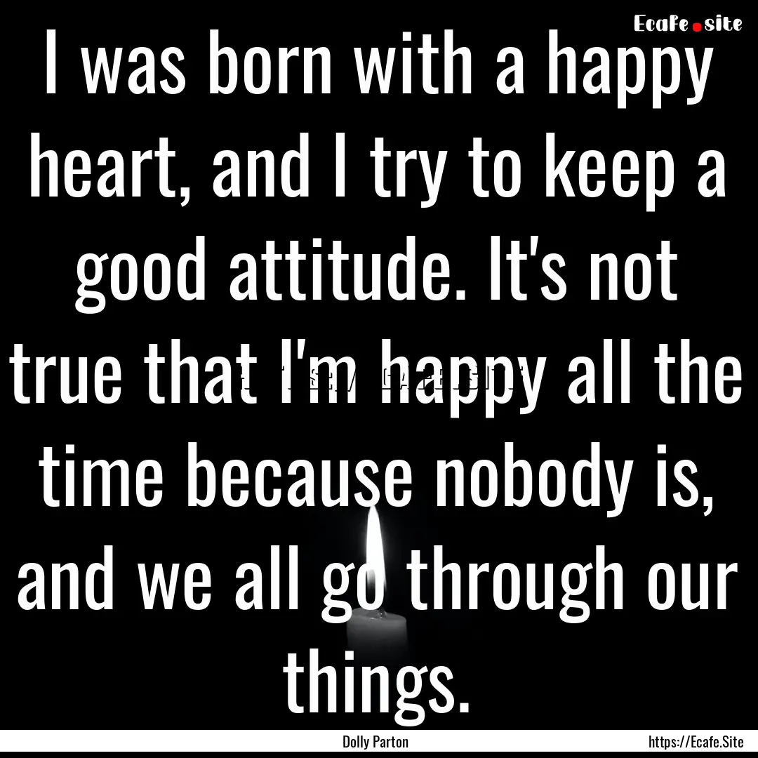 I was born with a happy heart, and I try.... : Quote by Dolly Parton