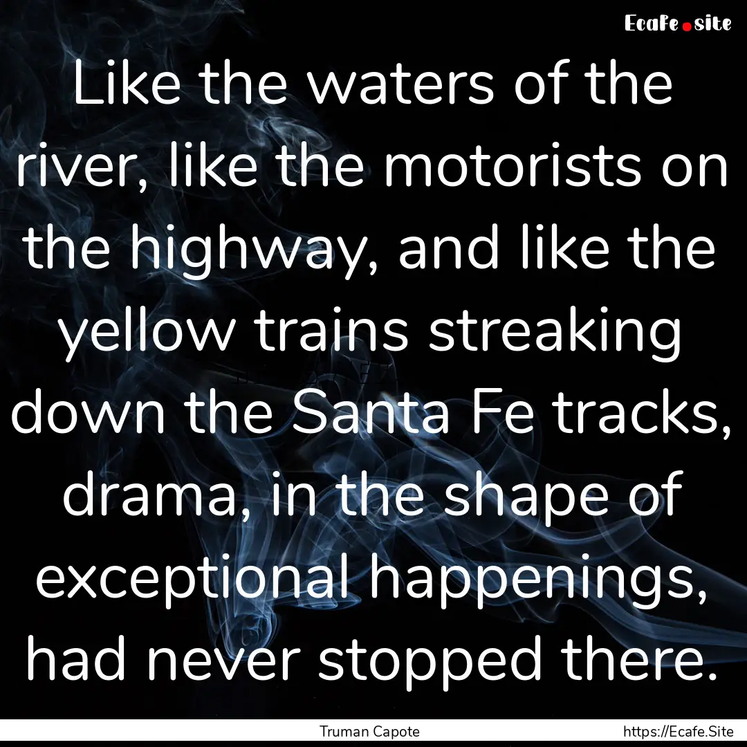 Like the waters of the river, like the motorists.... : Quote by Truman Capote