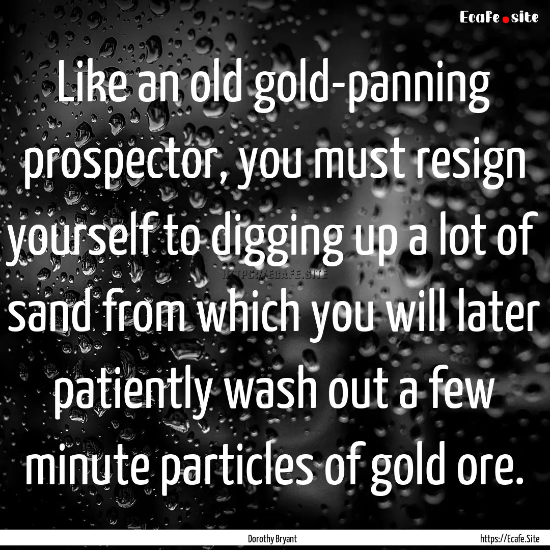 Like an old gold-panning prospector, you.... : Quote by Dorothy Bryant