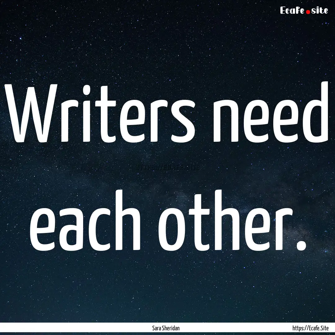 Writers need each other. : Quote by Sara Sheridan