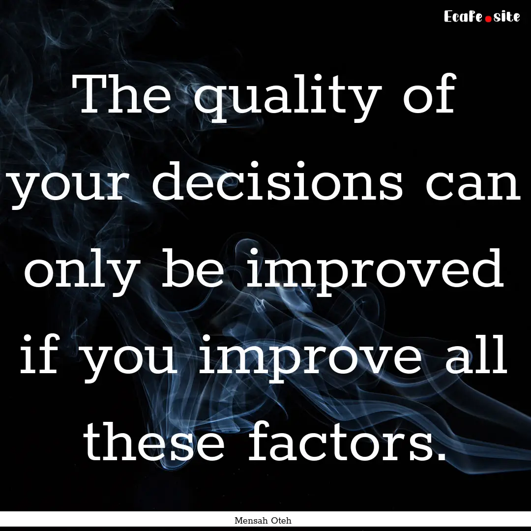 The quality of your decisions can only be.... : Quote by Mensah Oteh