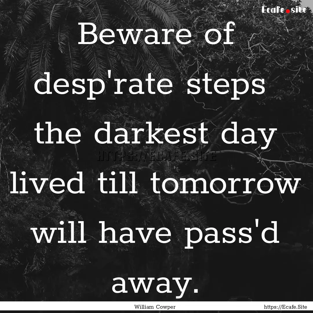 Beware of desp'rate steps the darkest day.... : Quote by William Cowper