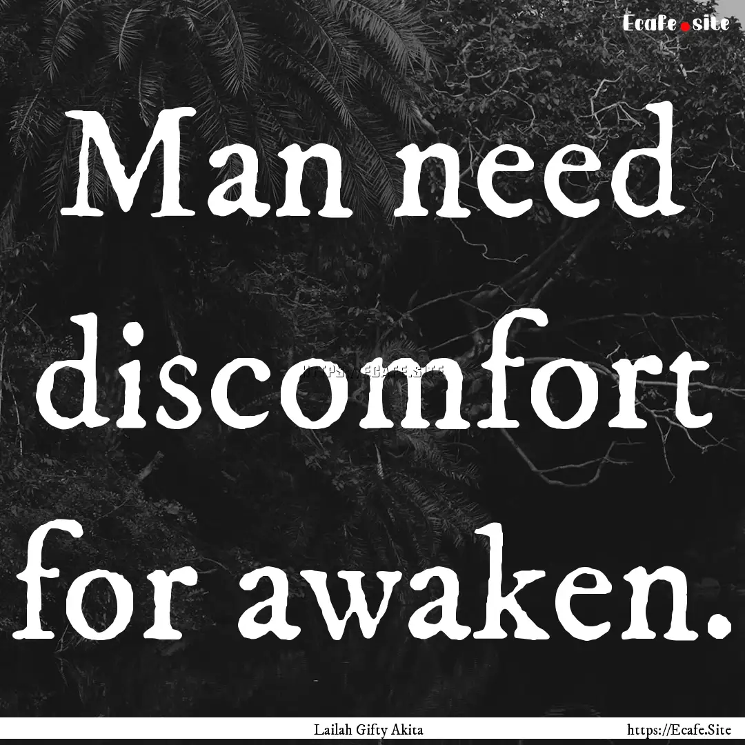 Man need discomfort for awaken. : Quote by Lailah Gifty Akita