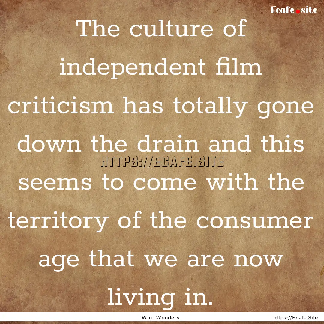 The culture of independent film criticism.... : Quote by Wim Wenders