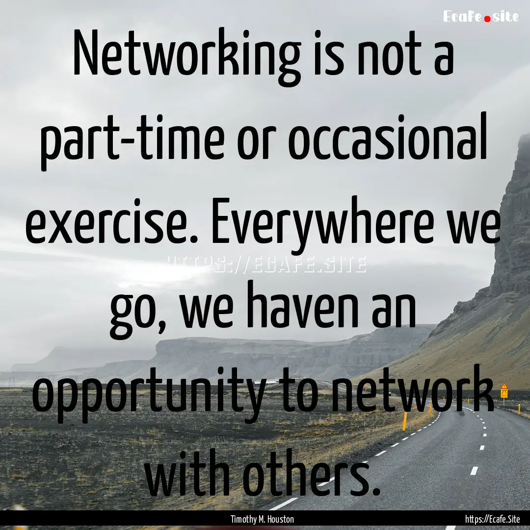 Networking is not a part-time or occasional.... : Quote by Timothy M. Houston