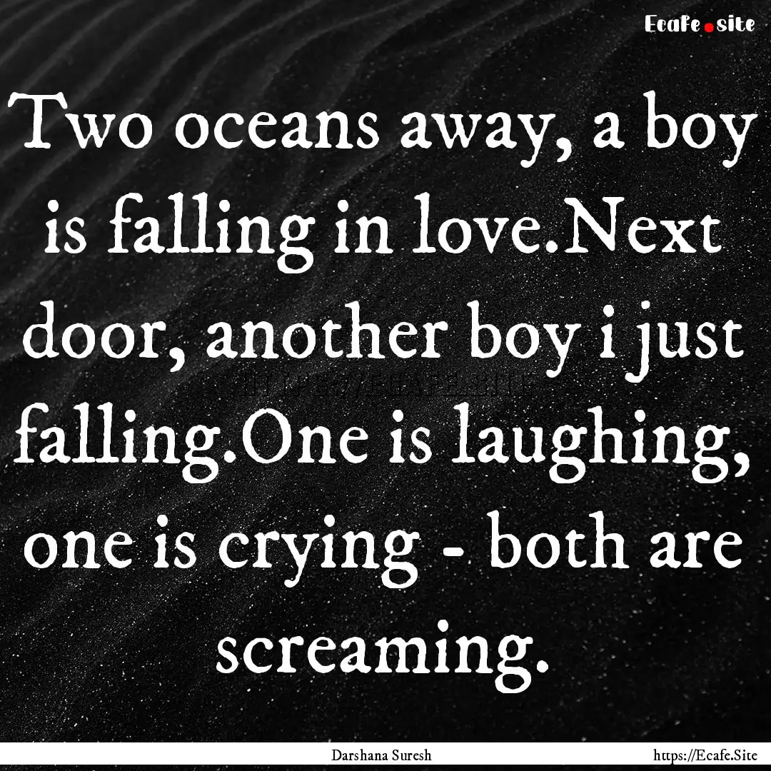 Two oceans away, a boy is falling in love.Next.... : Quote by Darshana Suresh