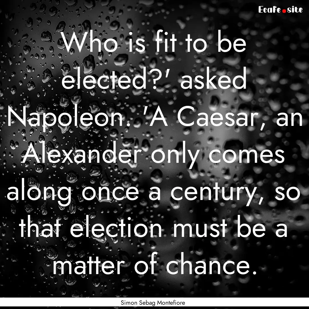 Who is fit to be elected?' asked Napoleon..... : Quote by Simon Sebag Montefiore