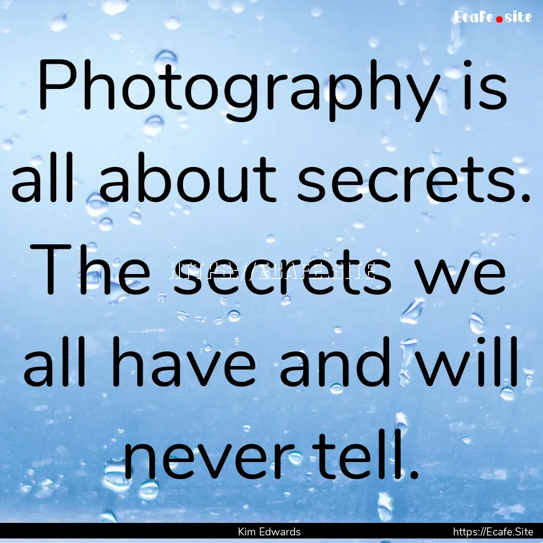 Photography is all about secrets. The secrets.... : Quote by Kim Edwards