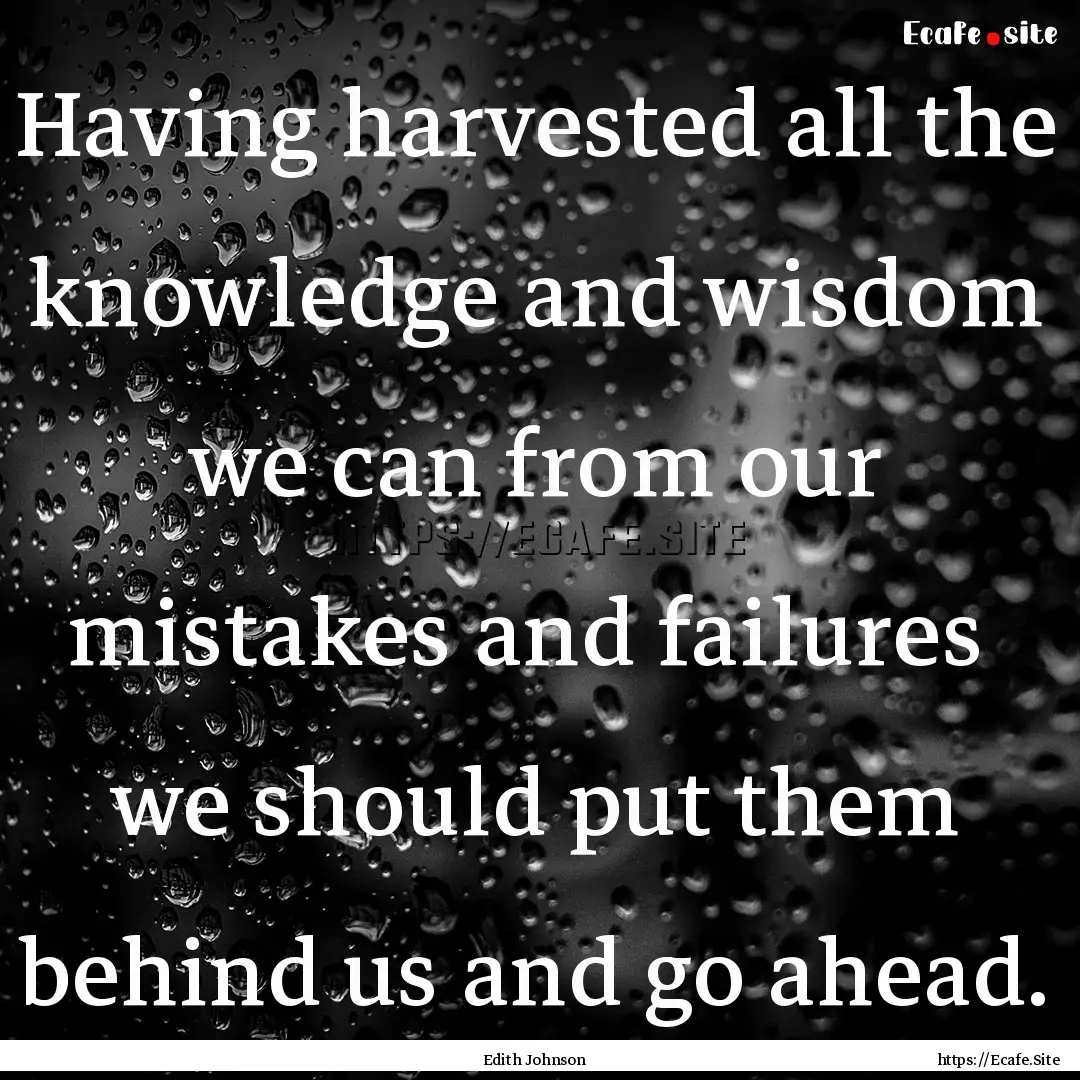 Having harvested all the knowledge and wisdom.... : Quote by Edith Johnson