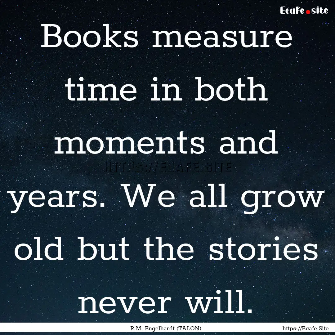 Books measure time in both moments and years..... : Quote by R.M. Engelhardt (TALON)