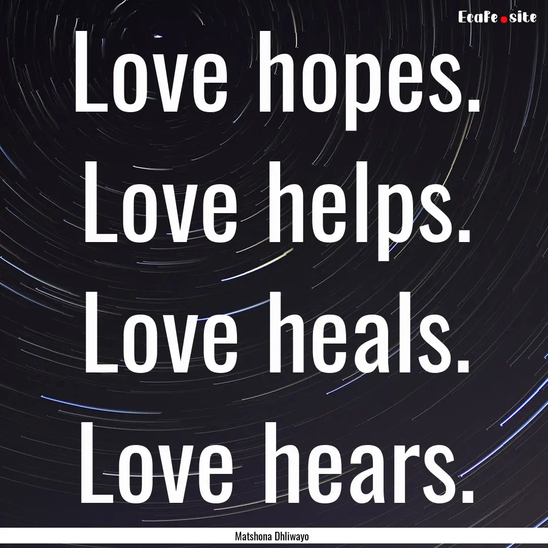 Love hopes. Love helps. Love heals. Love.... : Quote by Matshona Dhliwayo