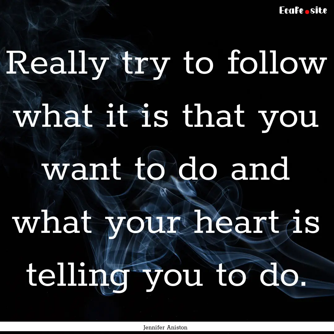 Really try to follow what it is that you.... : Quote by Jennifer Aniston