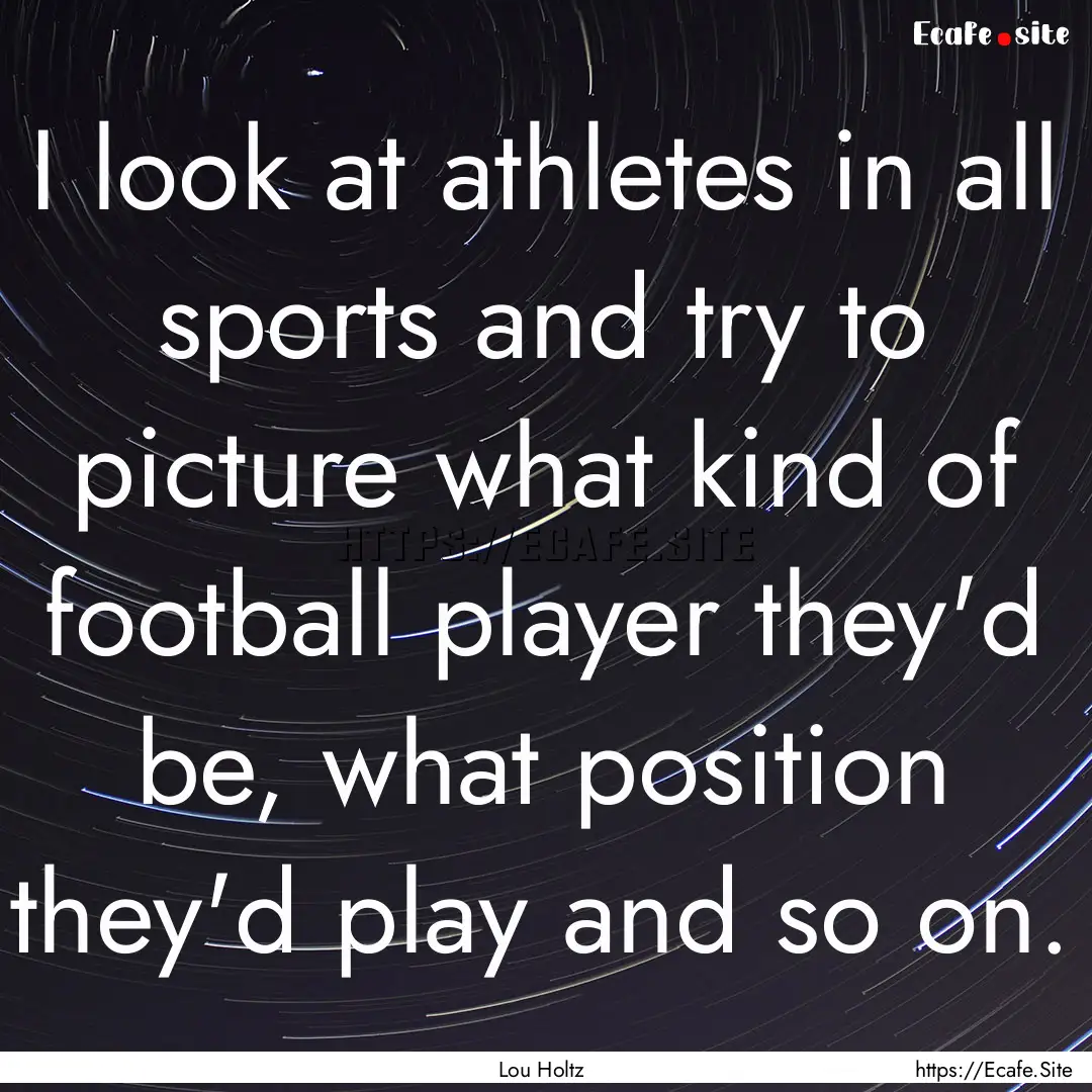 I look at athletes in all sports and try.... : Quote by Lou Holtz