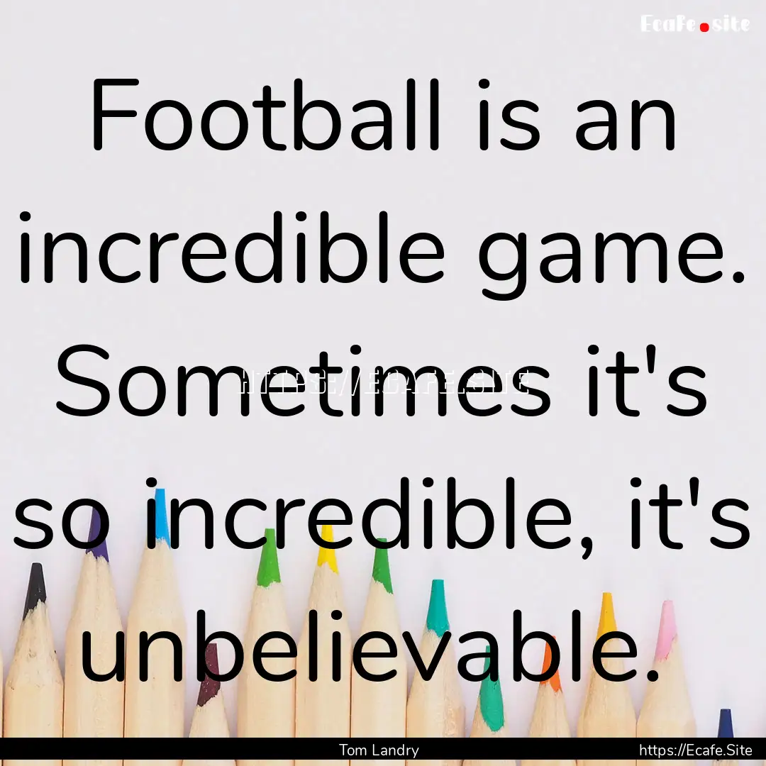 Football is an incredible game. Sometimes.... : Quote by Tom Landry