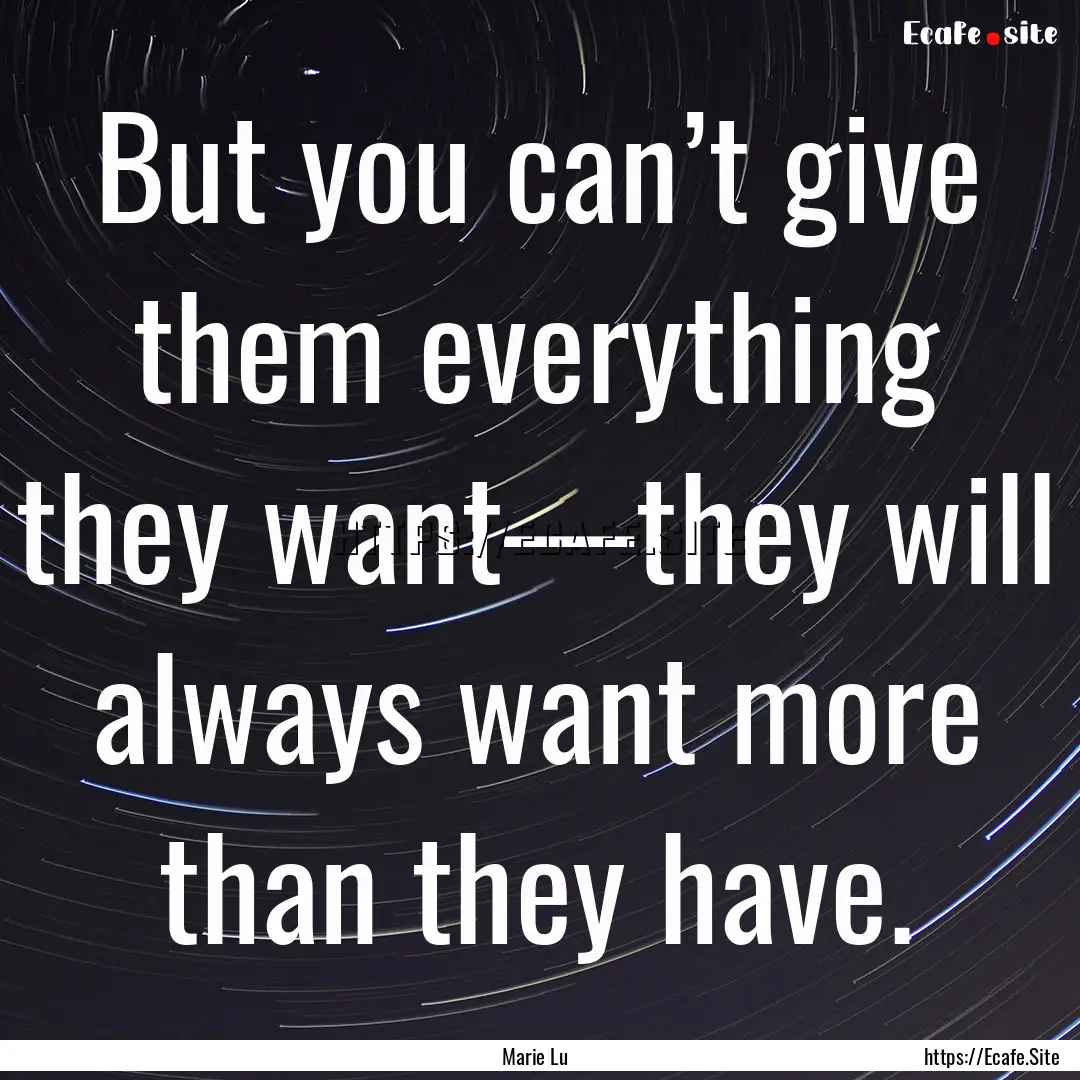 But you can’t give them everything they.... : Quote by Marie Lu