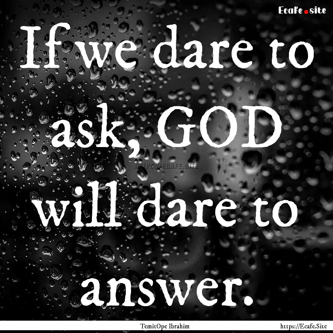 If we dare to ask, GOD will dare to answer..... : Quote by TemitOpe Ibrahim