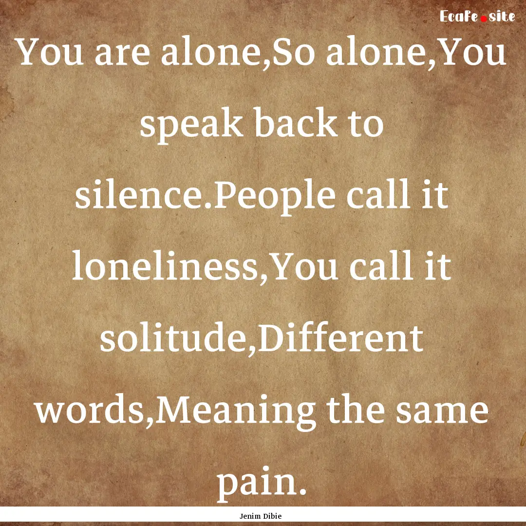 You are alone,So alone,You speak back to.... : Quote by Jenim Dibie