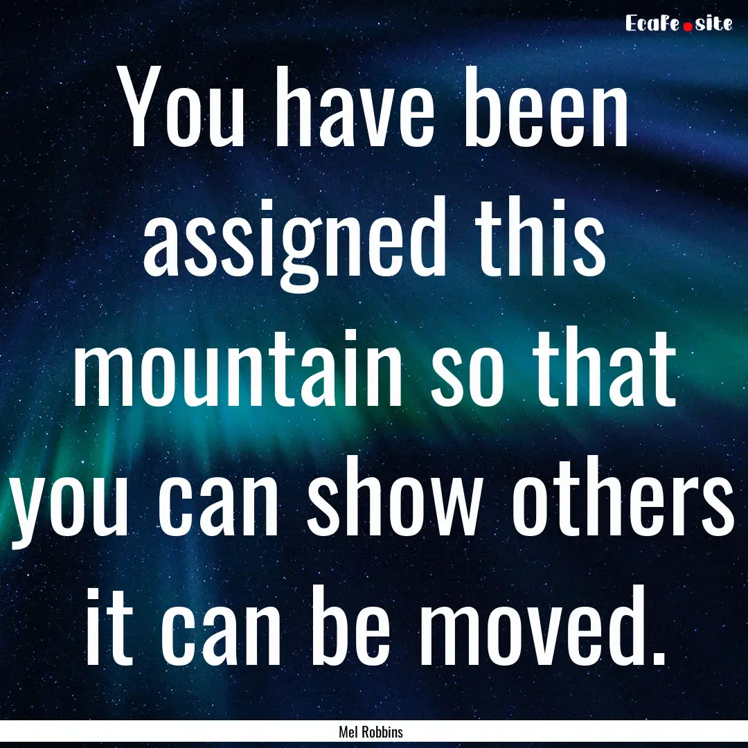 You have been assigned this mountain so that.... : Quote by Mel Robbins