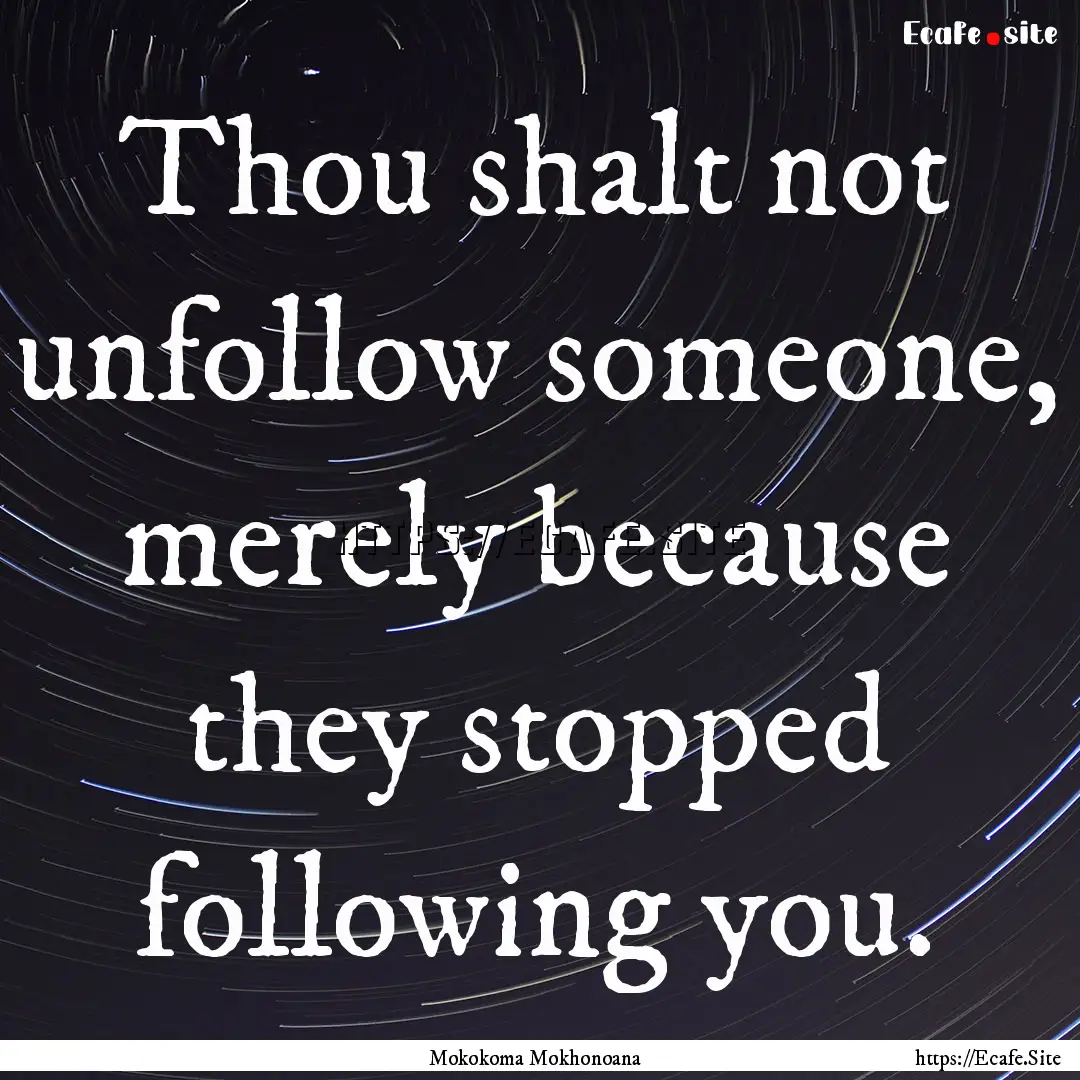 Thou shalt not unfollow someone, merely because.... : Quote by Mokokoma Mokhonoana