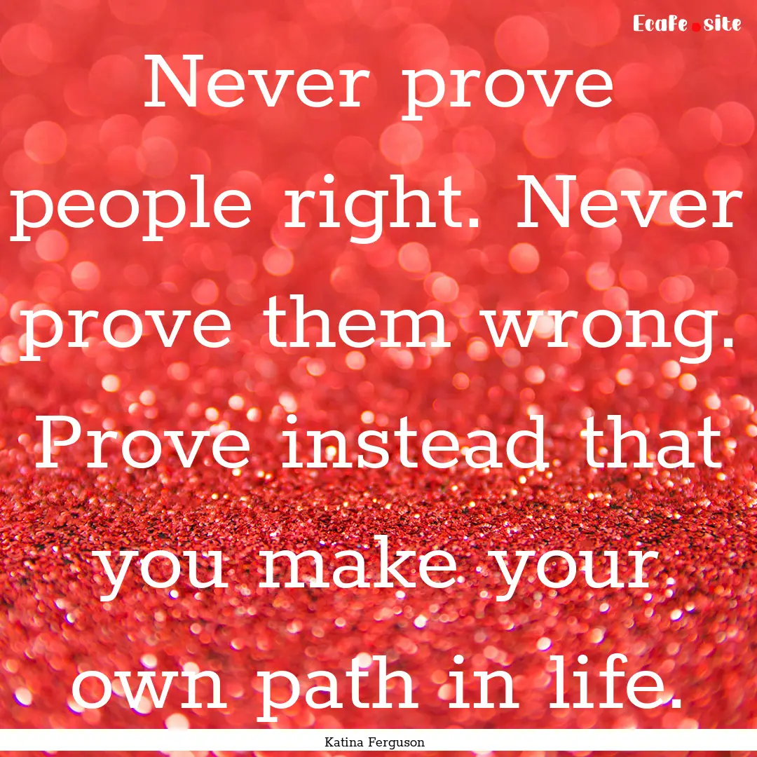 Never prove people right. Never prove them.... : Quote by Katina Ferguson