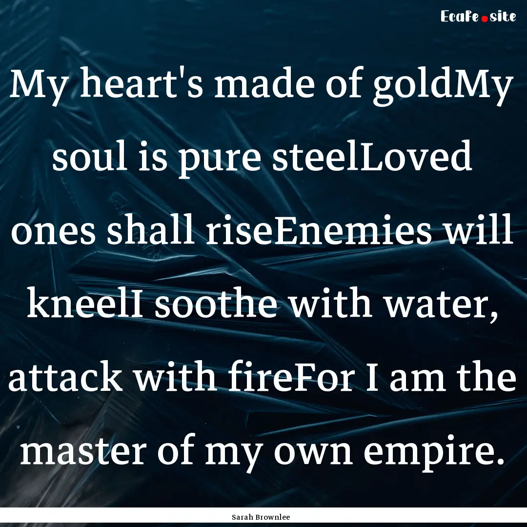 My heart's made of goldMy soul is pure steelLoved.... : Quote by Sarah Brownlee