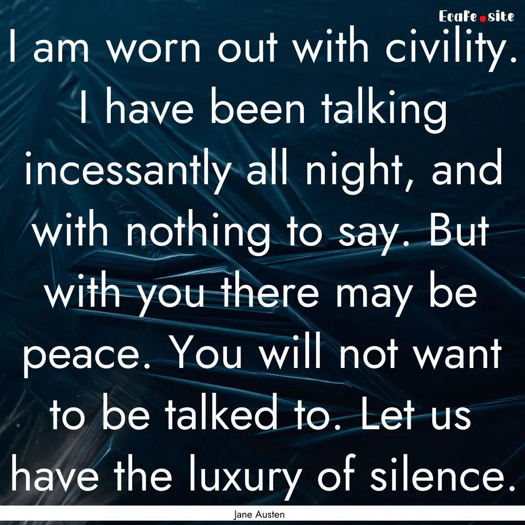 I am worn out with civility. I have been.... : Quote by Jane Austen