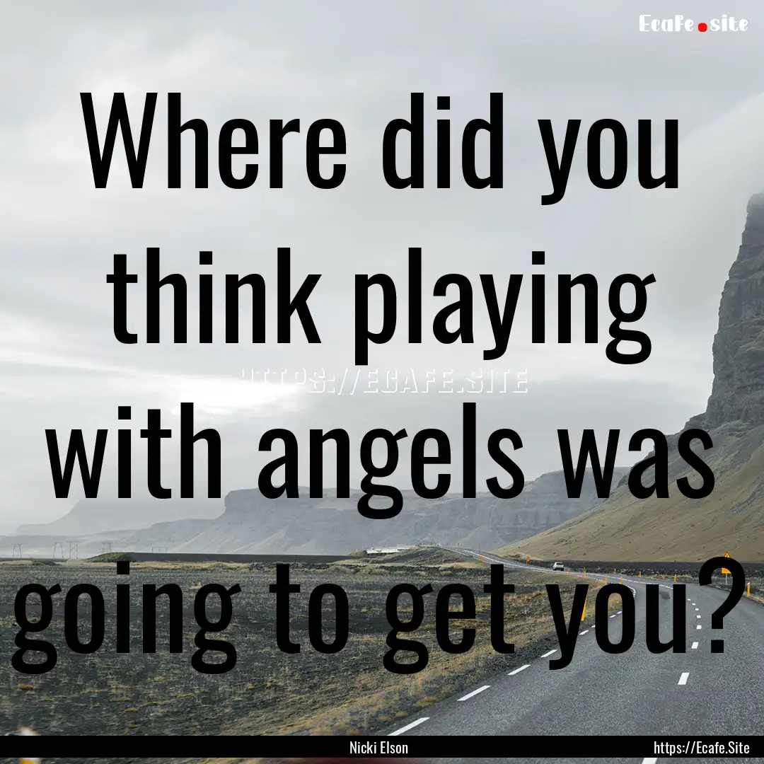 Where did you think playing with angels was.... : Quote by Nicki Elson