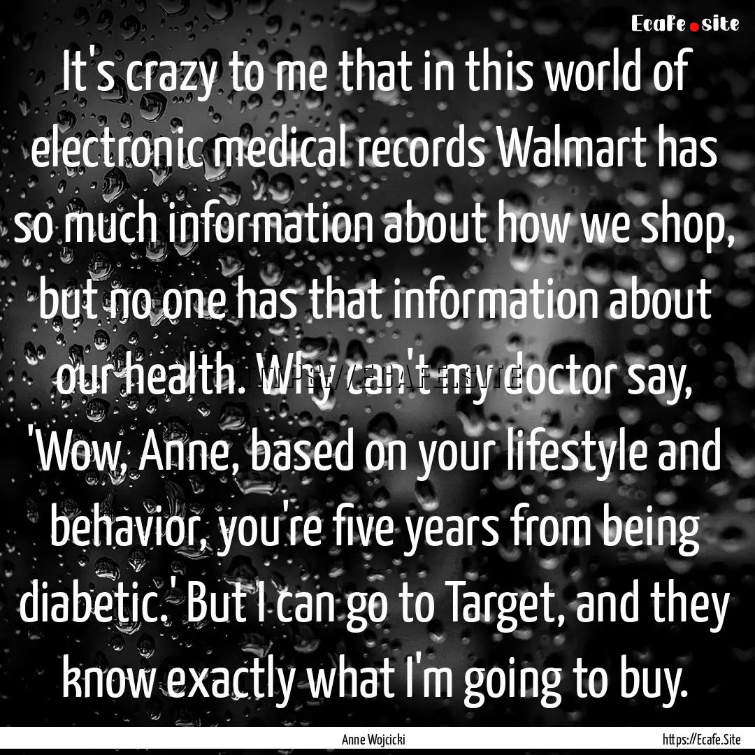 It's crazy to me that in this world of electronic.... : Quote by Anne Wojcicki