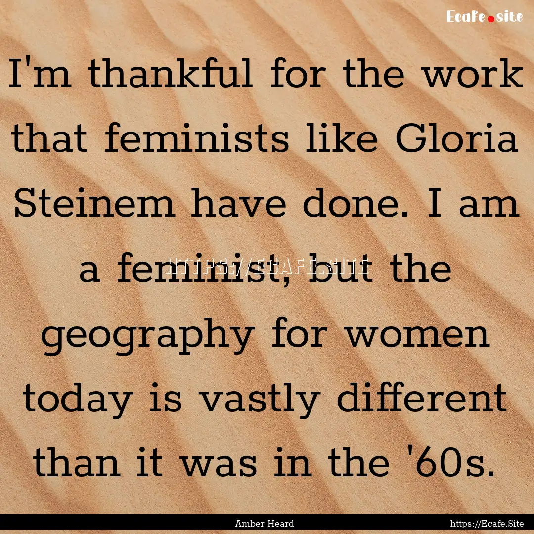 I'm thankful for the work that feminists.... : Quote by Amber Heard