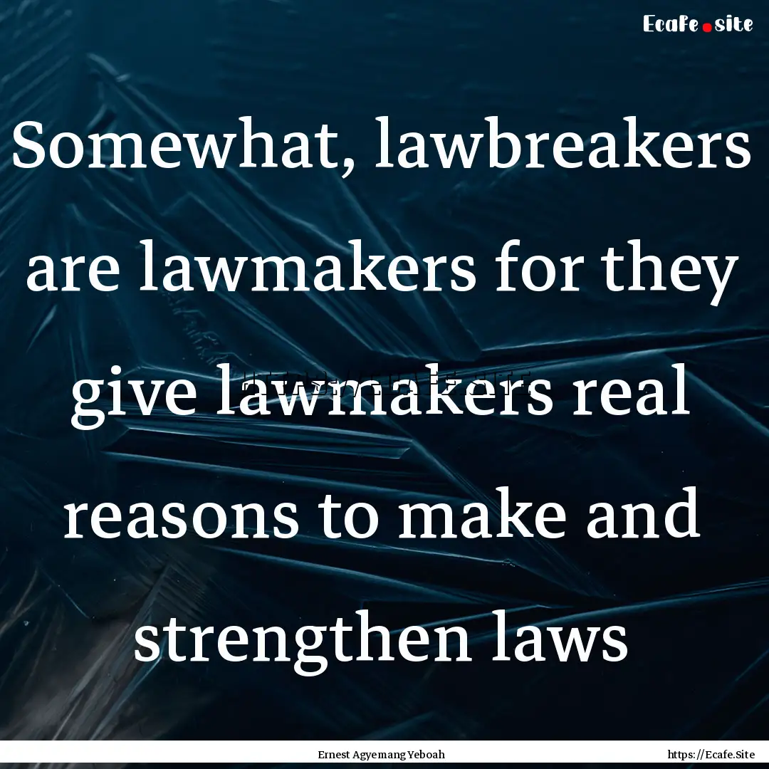 Somewhat, lawbreakers are lawmakers for they.... : Quote by Ernest Agyemang Yeboah