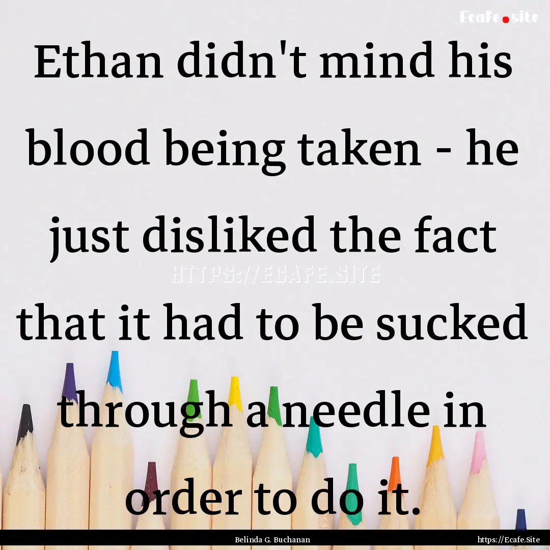 Ethan didn't mind his blood being taken -.... : Quote by Belinda G. Buchanan