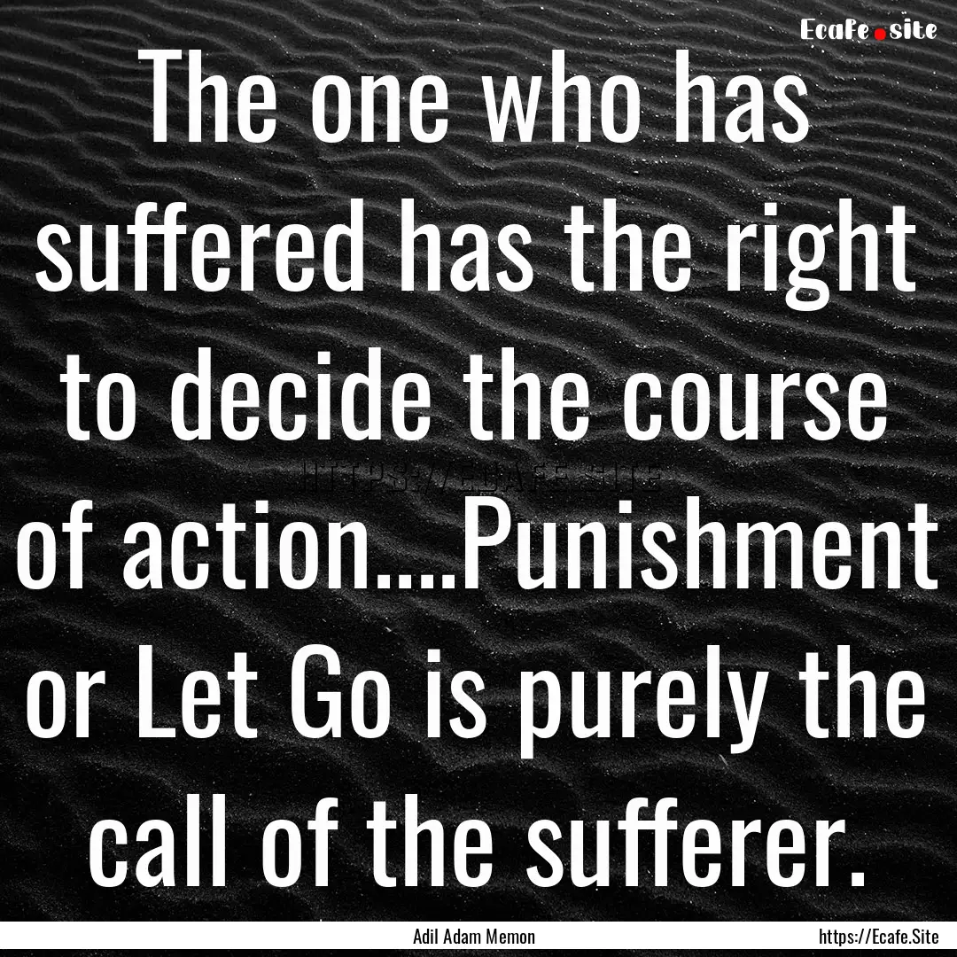 The one who has suffered has the right to.... : Quote by Adil Adam Memon