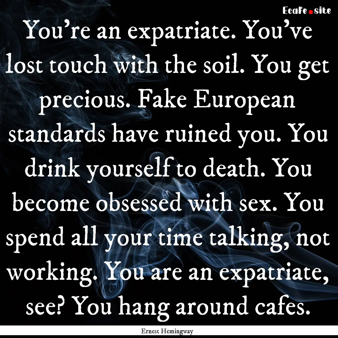 You're an expatriate. You've lost touch with.... : Quote by Ernest Hemingway