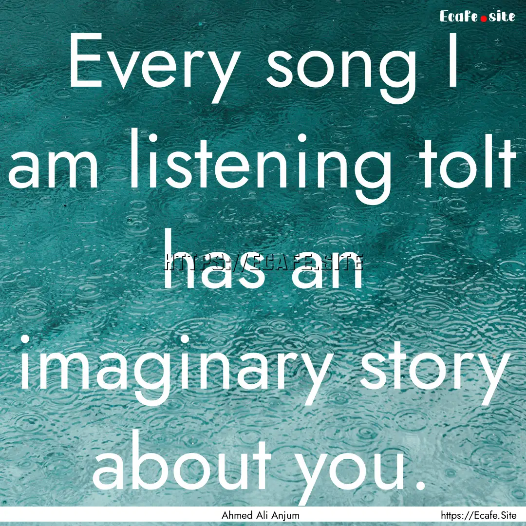 Every song I am listening toIt has an imaginary.... : Quote by Ahmed Ali Anjum