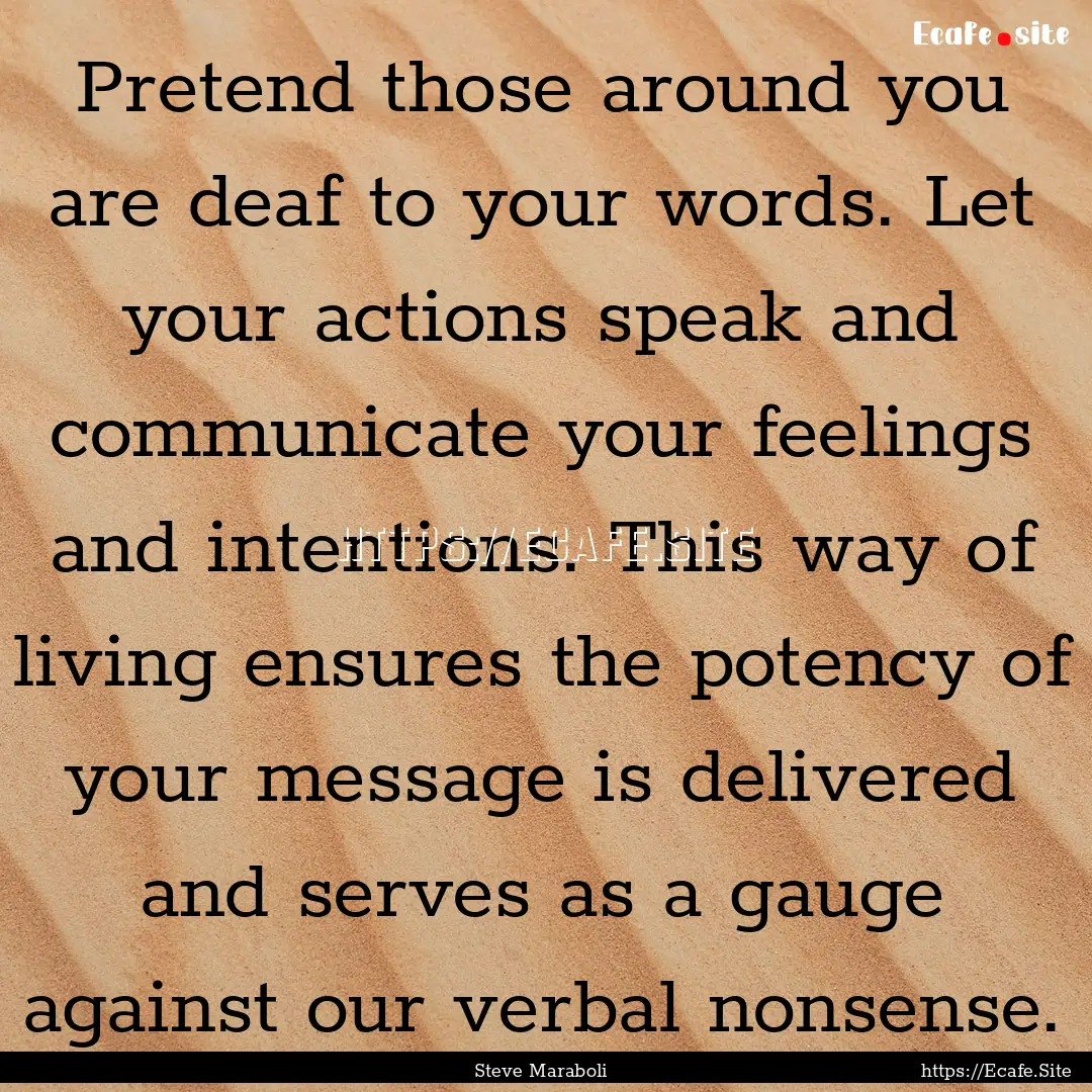 Pretend those around you are deaf to your.... : Quote by Steve Maraboli